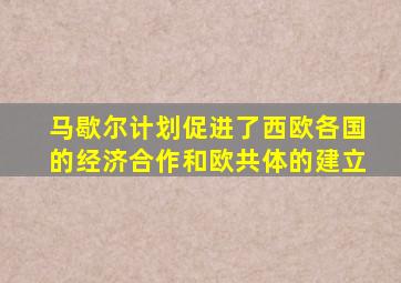 马歇尔计划促进了西欧各国的经济合作和欧共体的建立