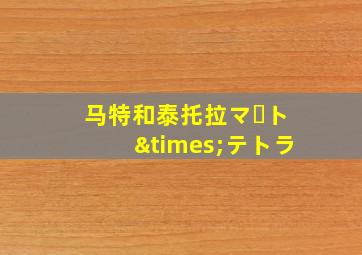 马特和泰托拉マート×テトラ