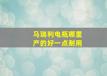 马瑞利电瓶哪里产的好一点耐用