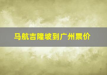 马航吉隆坡到广州票价