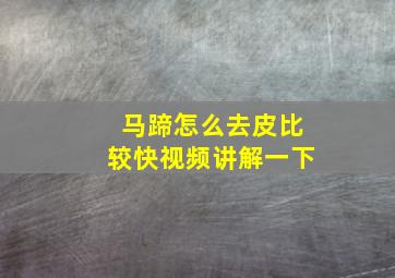 马蹄怎么去皮比较快视频讲解一下