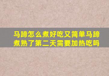 马蹄怎么煮好吃又简单马蹄煮熟了第二天需要加热吃吗