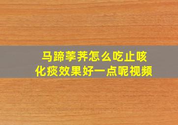 马蹄荸荠怎么吃止咳化痰效果好一点呢视频