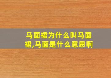 马面裙为什么叫马面裙,马面是什么意思啊