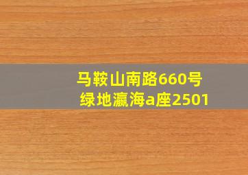 马鞍山南路660号绿地瀛海a座2501