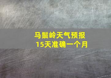 马鬃岭天气预报15天准确一个月