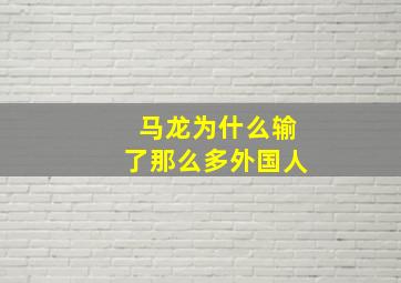 马龙为什么输了那么多外国人