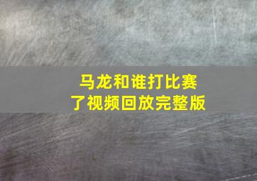 马龙和谁打比赛了视频回放完整版