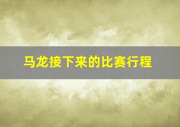 马龙接下来的比赛行程