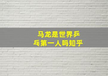 马龙是世界乒乓第一人吗知乎