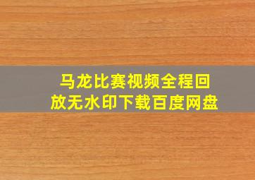 马龙比赛视频全程回放无水印下载百度网盘