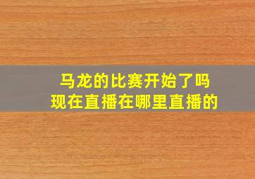 马龙的比赛开始了吗现在直播在哪里直播的