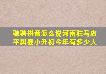 驰骋拼音怎么说河南驻马店平舆县小升初今年有多少人