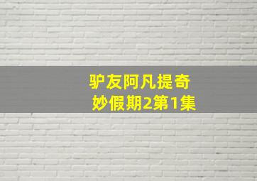 驴友阿凡提奇妙假期2第1集