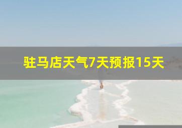 驻马店天气7天预报15天