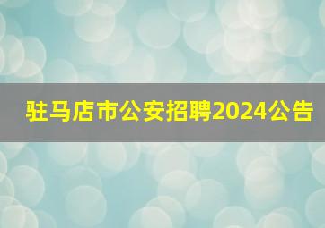 驻马店市公安招聘2024公告