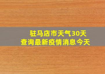 驻马店市天气30天查询最新疫情消息今天