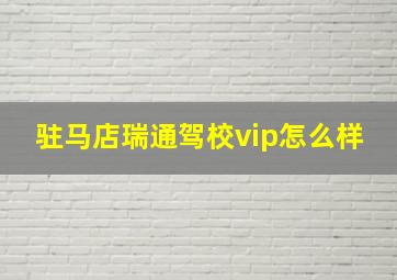 驻马店瑞通驾校vip怎么样