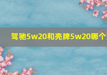 驾驰5w20和壳牌5w20哪个好