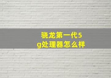 骁龙第一代5g处理器怎么样