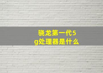 骁龙第一代5g处理器是什么