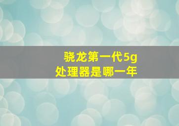 骁龙第一代5g处理器是哪一年