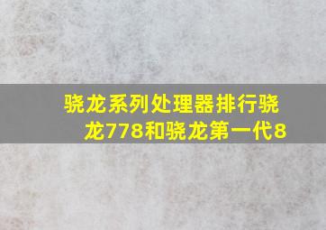 骁龙系列处理器排行骁龙778和骁龙第一代8