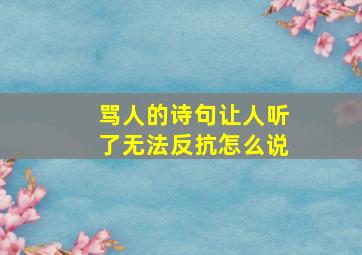 骂人的诗句让人听了无法反抗怎么说