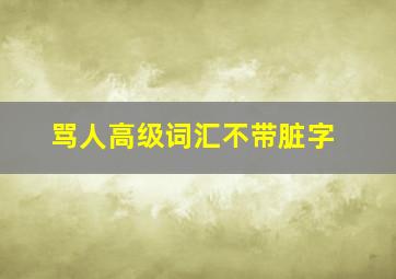 骂人高级词汇不带脏字