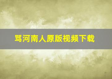 骂河南人原版视频下载