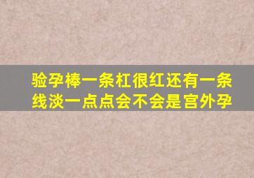 验孕棒一条杠很红还有一条线淡一点点会不会是宫外孕