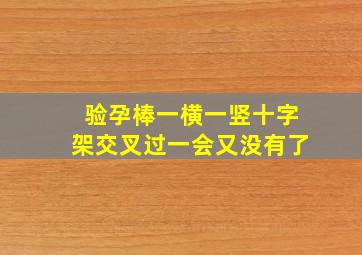 验孕棒一横一竖十字架交叉过一会又没有了