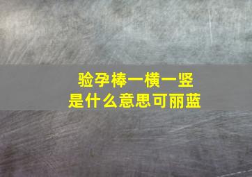 验孕棒一横一竖是什么意思可丽蓝