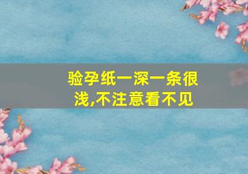 验孕纸一深一条很浅,不注意看不见