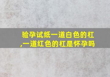 验孕试纸一道白色的杠,一道红色的杠是怀孕吗