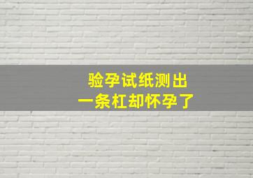 验孕试纸测出一条杠却怀孕了