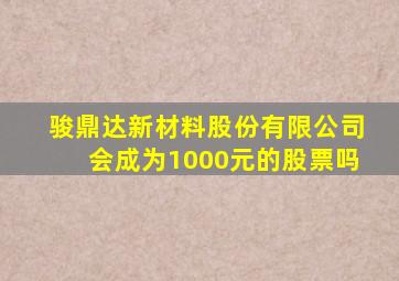 骏鼎达新材料股份有限公司会成为1000元的股票吗