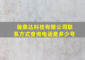 骏鼎达科技有限公司联系方式查询电话是多少号