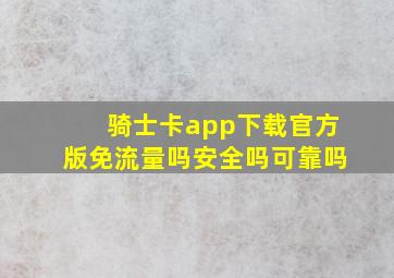 骑士卡app下载官方版免流量吗安全吗可靠吗