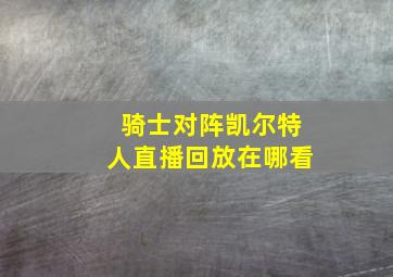 骑士对阵凯尔特人直播回放在哪看