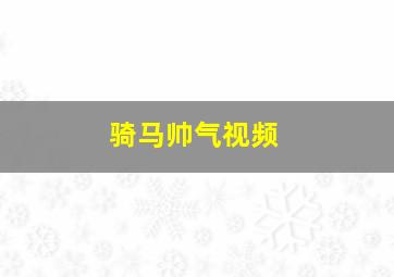 骑马帅气视频