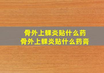 骨外上髁炎贴什么药骨外上髁炎贴什么药膏