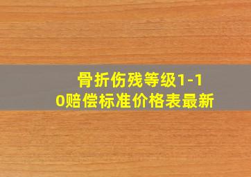 骨折伤残等级1-10赔偿标准价格表最新