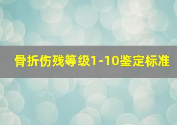 骨折伤残等级1-10鉴定标准