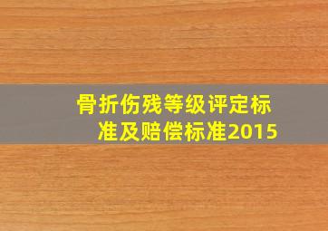 骨折伤残等级评定标准及赔偿标准2015