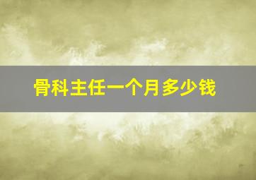 骨科主任一个月多少钱