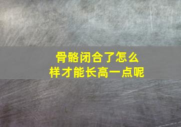 骨骼闭合了怎么样才能长高一点呢