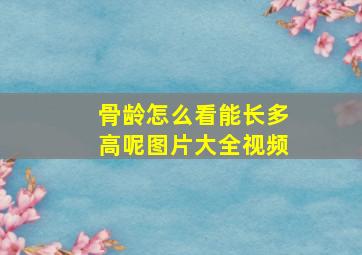 骨龄怎么看能长多高呢图片大全视频