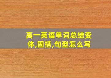 高一英语单词总结变体,固搭,句型怎么写