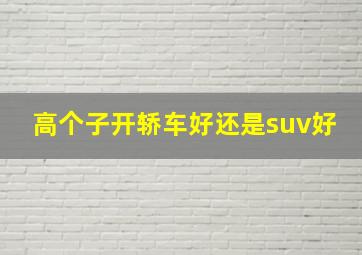 高个子开轿车好还是suv好